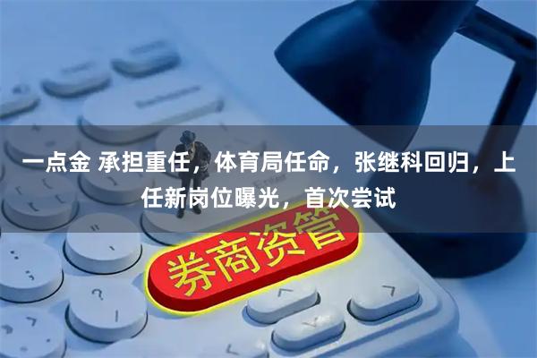 一点金 承担重任，体育局任命，张继科回归，上任新岗位曝光，首次尝试