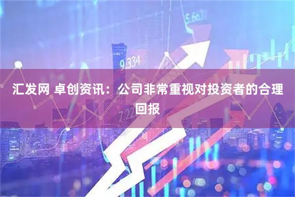 汇发网 卓创资讯：公司非常重视对投资者的合理回报