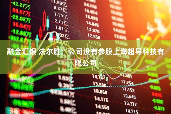 融金汇银 法尔胜：公司没有参股上海超导科技有限公司