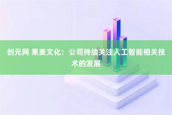 创元网 果麦文化：公司持续关注人工智能相关技术的发展
