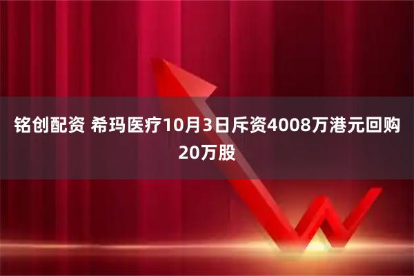 铭创配资 希玛医疗10月3日斥资4008万港元回购20万股