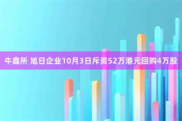 牛鑫所 旭日企业10月3日斥资52万港元回购4万股