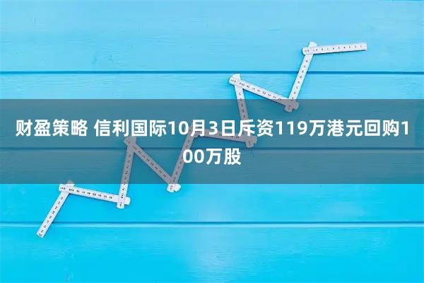 财盈策略 信利国际10月3日斥资119万港元回购100万股