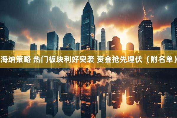 海纳策略 热门板块利好突袭 资金抢先埋伏（附名单）