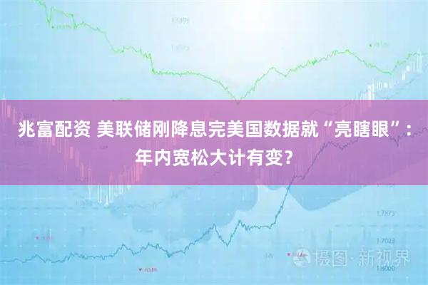 兆富配资 美联储刚降息完美国数据就“亮瞎眼”：年内宽松大计有变？