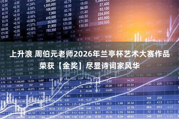 上升浪 周伯元老师2026年兰亭杯艺术大赛作品荣获【金奖】尽显诗词家风华