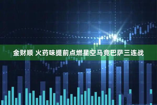 金财顺 火药味提前点燃星空马竞巴萨三连战