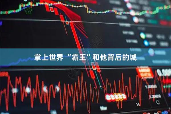 掌上世界 “霸王”和他背后的城