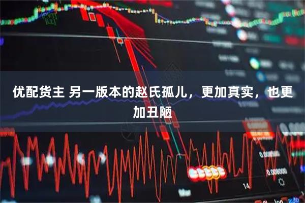 优配货主 另一版本的赵氏孤儿，更加真实，也更加丑陋